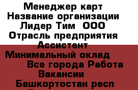 Менеджер карт › Название организации ­ Лидер Тим, ООО › Отрасль предприятия ­ Ассистент › Минимальный оклад ­ 25 000 - Все города Работа » Вакансии   . Башкортостан респ.,Баймакский р-н